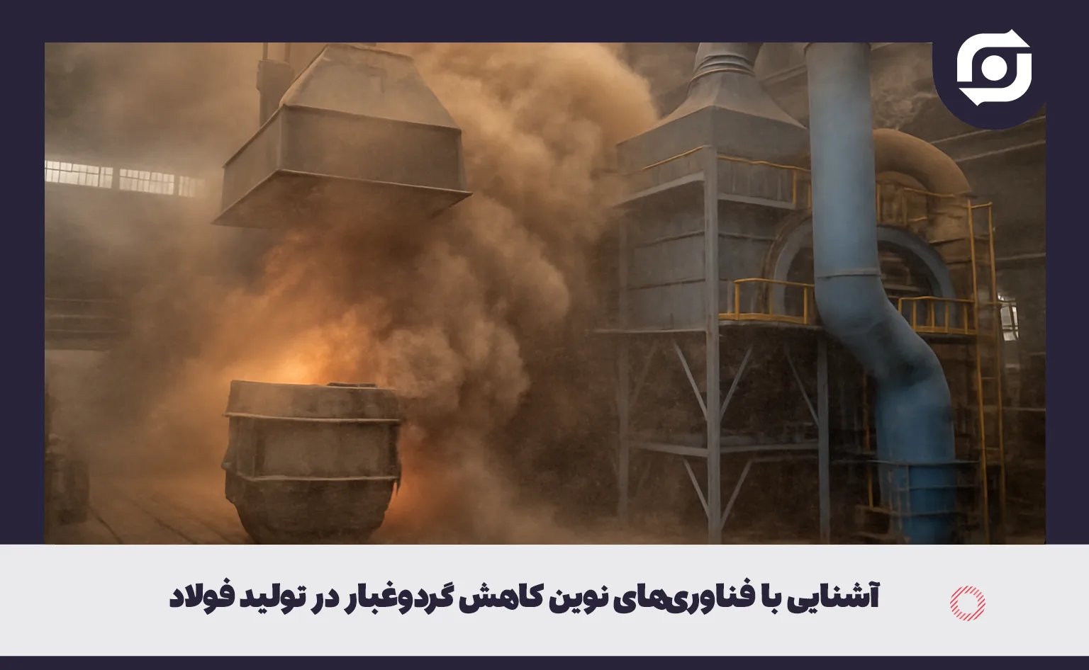 آشنایی با فناوری‌های نوین کاهش گردوغبار در تولید فولاد